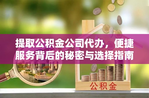 化隆提取公积金公司代办，便捷服务背后的秘密与选择指南