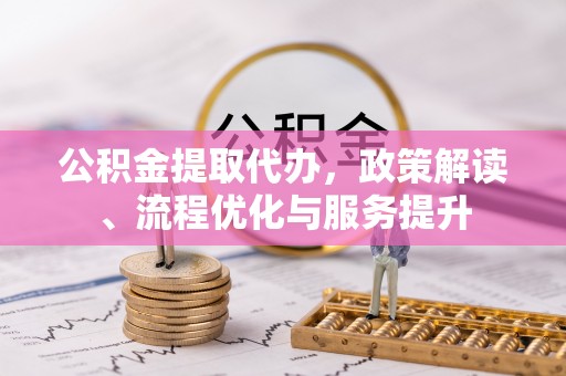 化隆公积金提取代办，政策解读、流程优化与服务提升