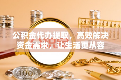 化隆公积金代办提取，高效解决资金需求，让生活更从容