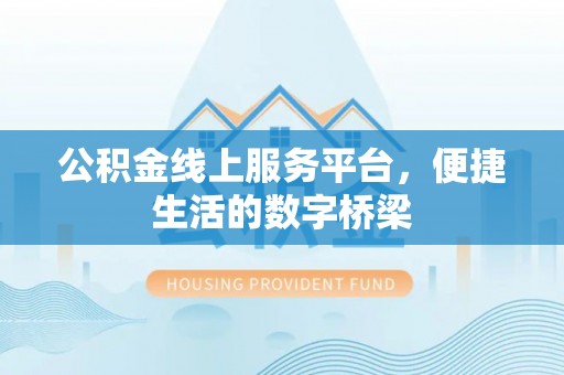 化隆公积金线上服务平台，便捷生活的数字桥梁