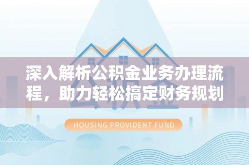 化隆深入解析公积金业务办理流程，助力轻松搞定财务规划