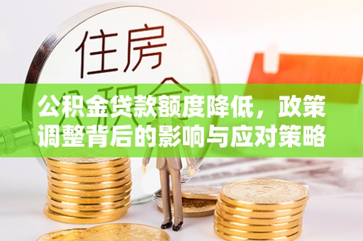 化隆公积金贷款额度降低，政策调整背后的影响与应对策略