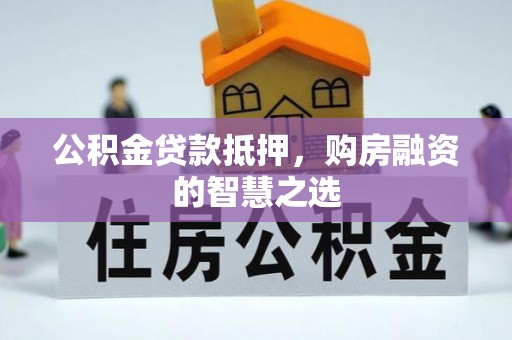 化隆公积金贷款抵押，购房融资的智慧之选