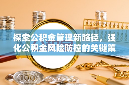 化隆探索公积金管理新路径，强化公积金风险防控的关键策略