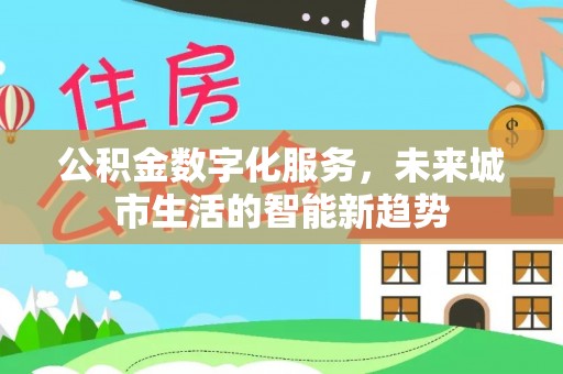 化隆公积金数字化服务，未来城市生活的智能新趋势