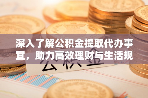 化隆深入了解公积金提取代办事宜，助力高效理财与生活规划