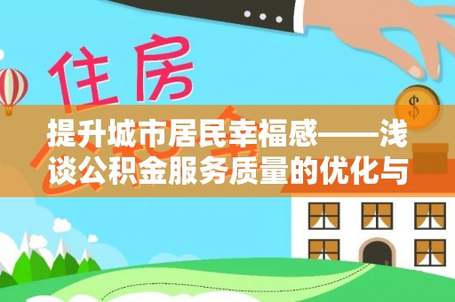 化隆提升城市居民幸福感——浅谈公积金服务质量的优化与未来