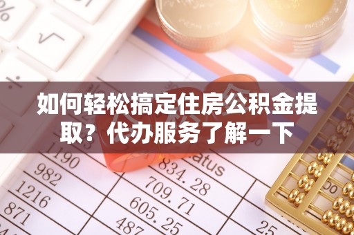 化隆如何轻松搞定住房公积金提取？代办服务了解一下