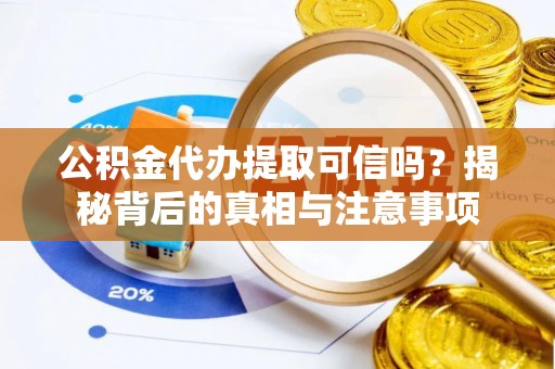 化隆公积金代办提取可信吗？揭秘背后的真相与注意事项