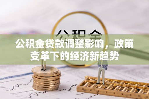 化隆公积金贷款调整影响，政策变革下的经济新趋势