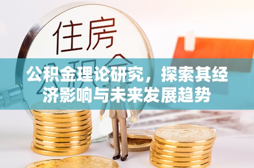 化隆公积金理论研究，探索其经济影响与未来发展趋势