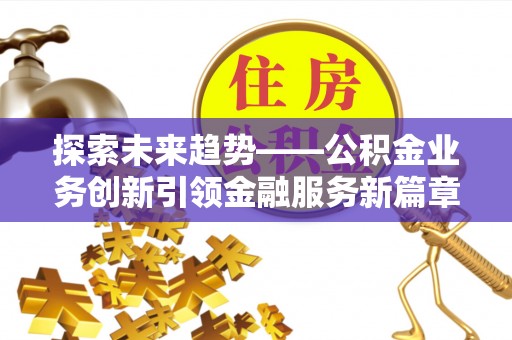 化隆探索未来趋势——公积金业务创新引领金融服务新篇章