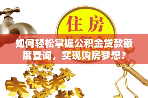 化隆如何轻松掌握公积金贷款额度查询，实现购房梦想？