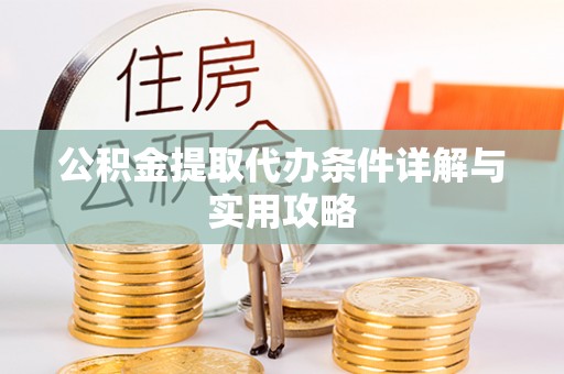 化隆公积金提取代办条件详解与实用攻略