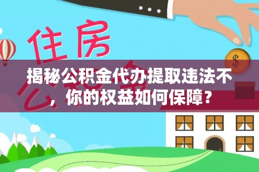 化隆揭秘公积金代办提取违法不，你的权益如何保障？